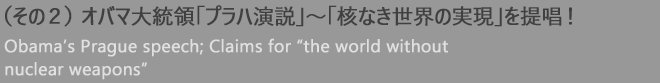 （その２）オバマ大統領「プラハ演説」〜「核なき世界の実現」を提唱！