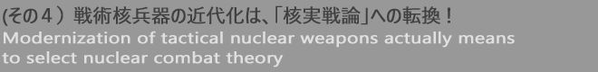 （その４）戦術核兵器の近代化は、「核実戦論」への転換！