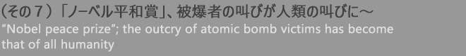 （その７）「ノーベル平和賞」、被爆者の叫びが人類の叫びに〜